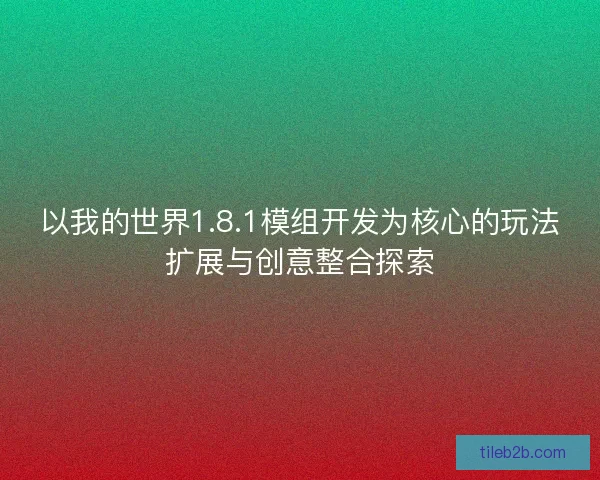 以我的世界1.8.1模组开发为核心的玩法扩展与创意整合探索