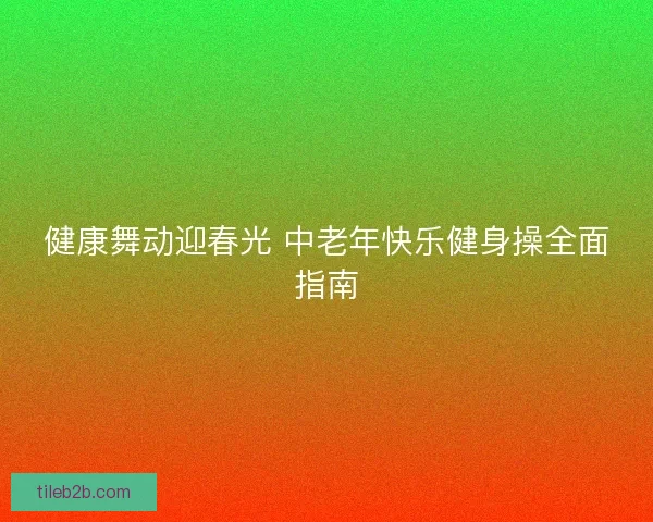 健康舞动迎春光 中老年快乐健身操全面指南