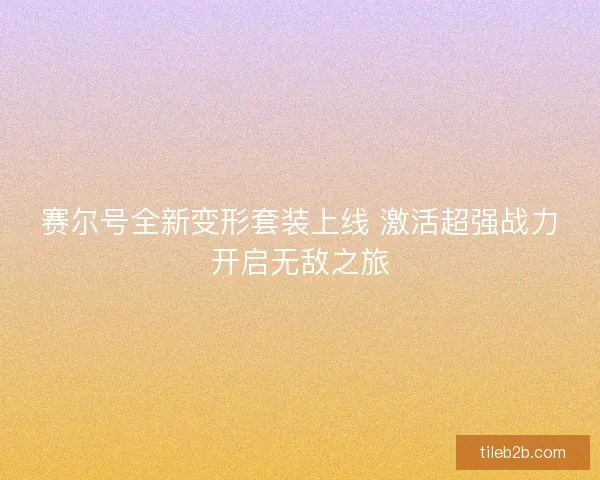 赛尔号全新变形套装上线 激活超强战力开启无敌之旅