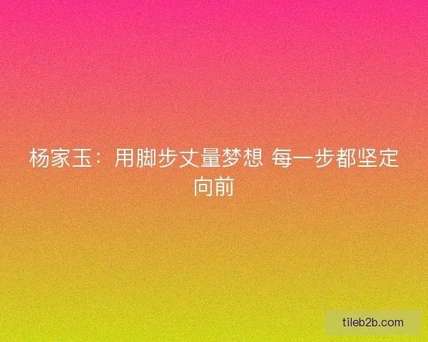 杨家玉：用脚步丈量梦想 每一步都坚定向前