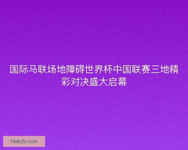 国际马联场地障碍世界杯中国联赛三地精彩对决盛大启幕