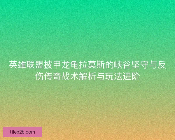 英雄联盟披甲龙龟拉莫斯的峡谷坚守与反伤传奇战术解析与玩法进阶