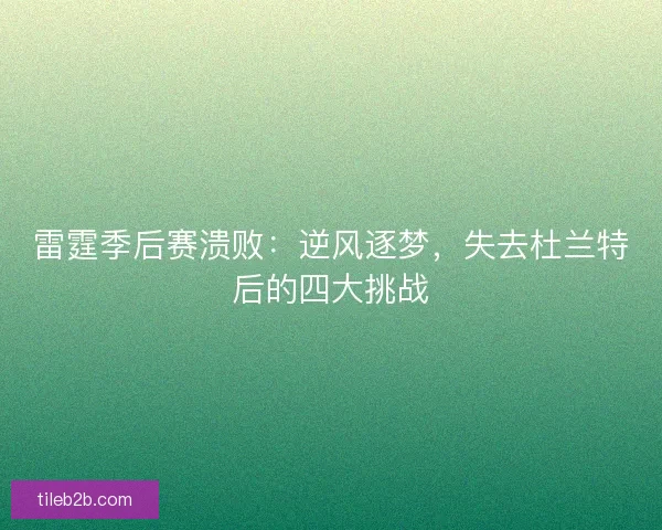 雷霆季后赛溃败：逆风逐梦，失去杜兰特后的四大挑战