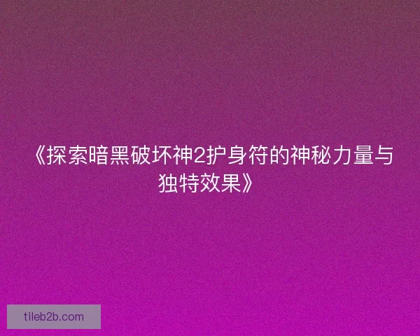 《探索暗黑破坏神2护身符的神秘力量与独特效果》