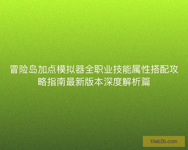 冒险岛加点模拟器全职业技能属性搭配攻略指南最新版本深度解析篇