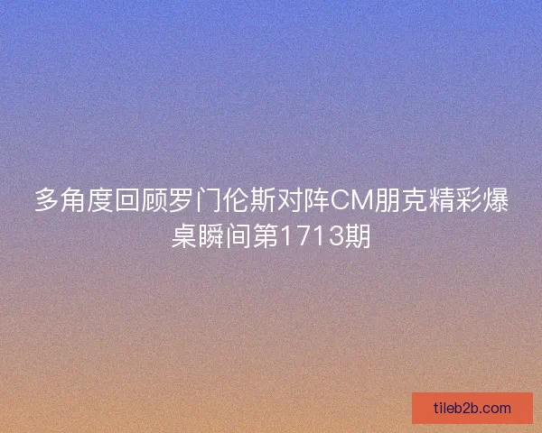 多角度回顾罗门伦斯对阵CM朋克精彩爆桌瞬间第1713期