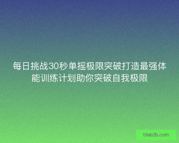 每日挑战30秒单摇极限突破打造最强体能训练计划助你突破自我极限